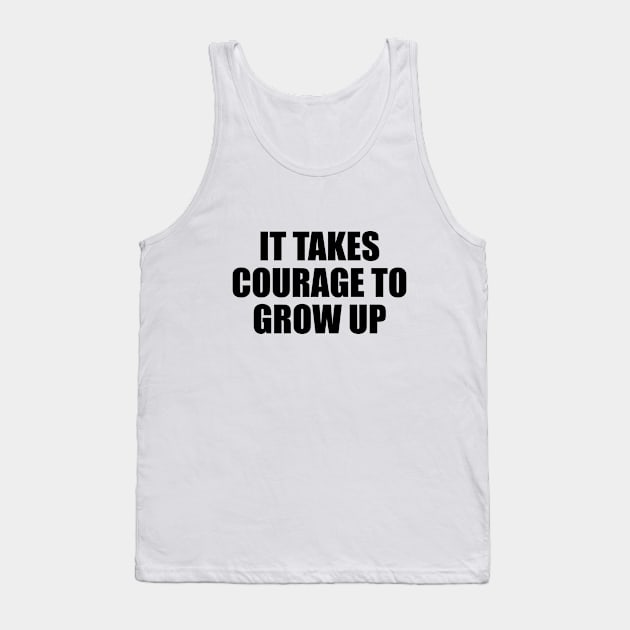 It takes courage to grow up Tank Top by D1FF3R3NT